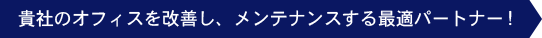 貴社のオフィスを改善し、メンテナンスする最適パートナー!